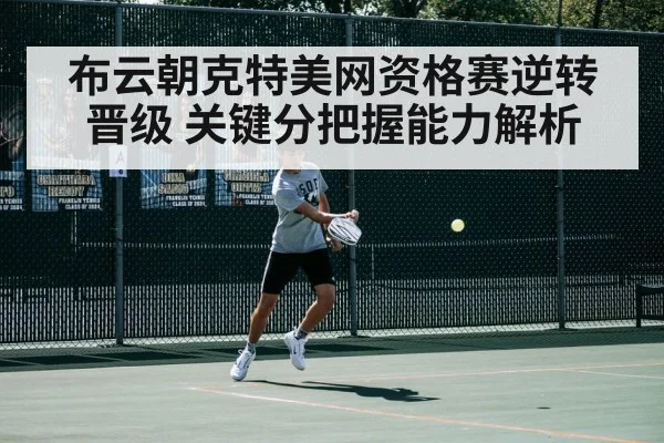 布云朝克特美网资格赛逆转晋级 关键分把握能力解析